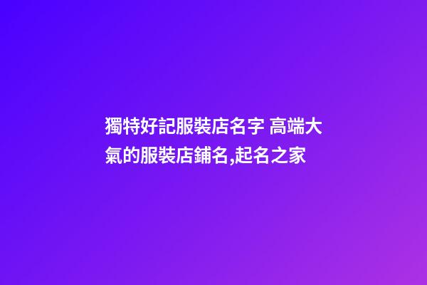 獨特好記服裝店名字 高端大氣的服裝店鋪名,起名之家-第1張-店鋪起名-玄機派